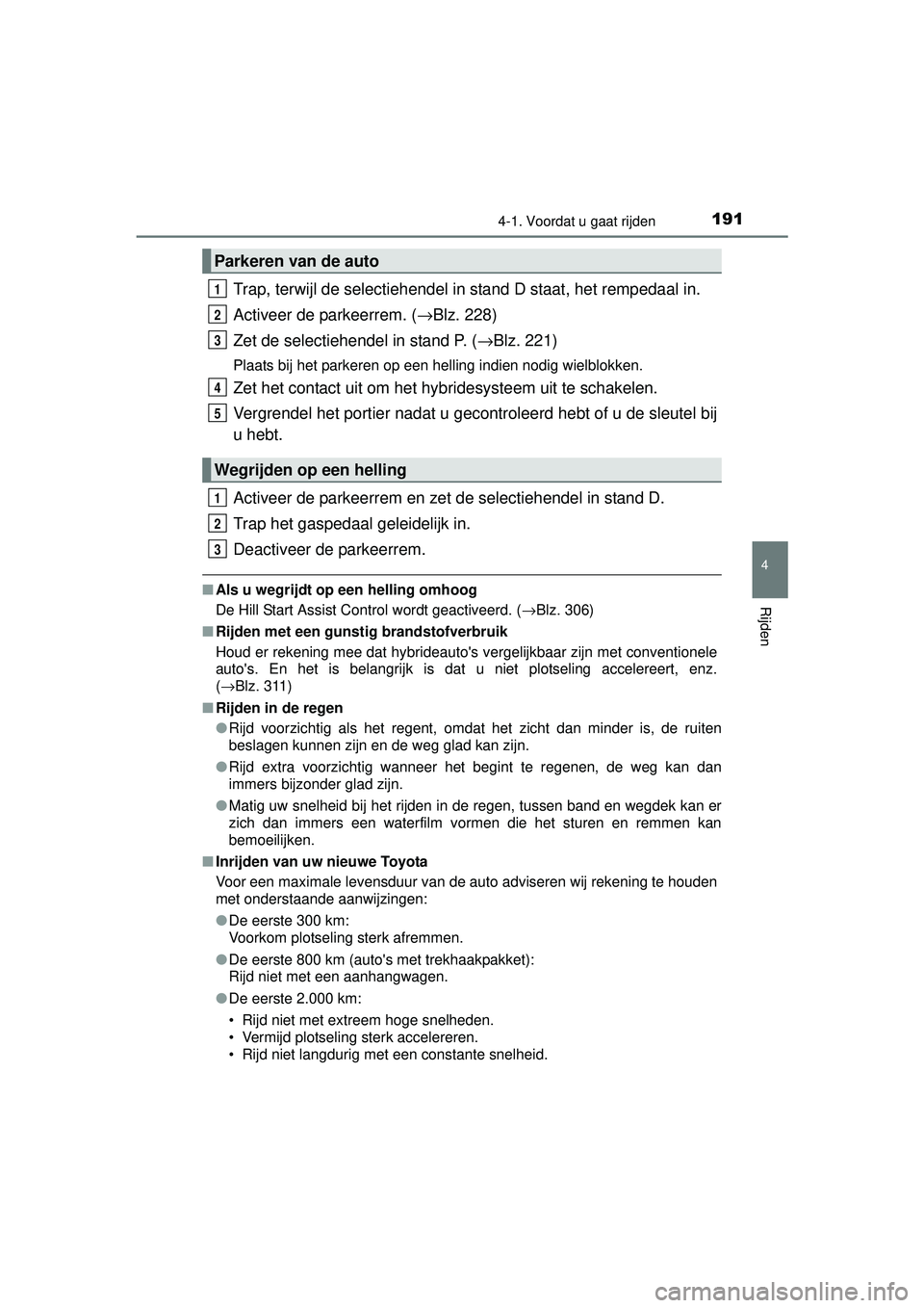 TOYOTA AURIS HYBRID 2016  Instructieboekje (in Dutch) 1914-1. Voordat u gaat rijden
UK AURIS_HV_HB_EE (OM12K47E)
4
Rijden
Trap, terwijl de selectiehendel in stand D staat, het rempedaal in.
Activeer de parkeerrem. ( →Blz. 228)
Zet de selectiehendel in 