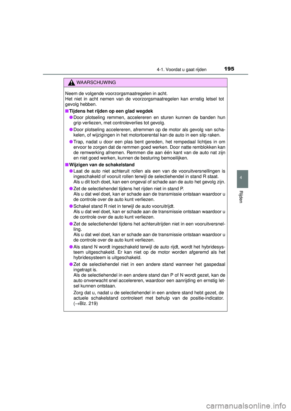 TOYOTA AURIS HYBRID 2016  Instructieboekje (in Dutch) 1954-1. Voordat u gaat rijden
UK AURIS_HV_HB_EE (OM12K47E)
4
Rijden
WAARSCHUWING
Neem de volgende voorzorgsmaatregelen in acht. 
Het niet in acht nemen van de voorzorgsmaatregelen kan ernstig letsel t