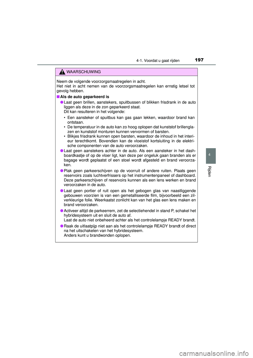 TOYOTA AURIS HYBRID 2016  Instructieboekje (in Dutch) 1974-1. Voordat u gaat rijden
UK AURIS_HV_HB_EE (OM12K47E)
4
Rijden
WAARSCHUWING
Neem de volgende voorzorgsmaatregelen in acht. 
Het niet in acht nemen van de voorzorgsmaatregelen kan ernstig letsel t