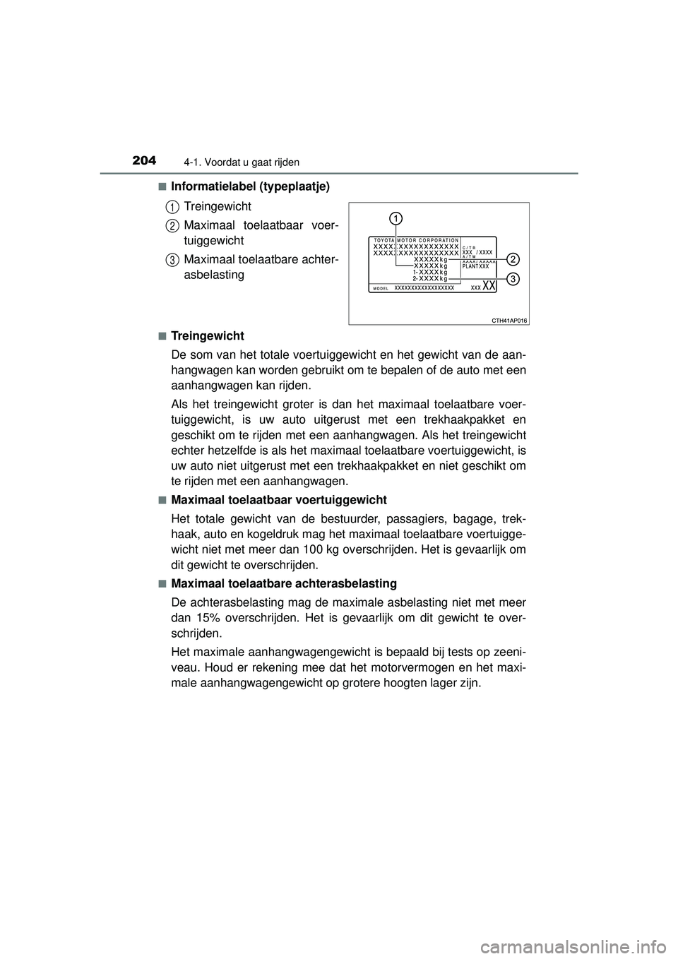 TOYOTA AURIS HYBRID 2016  Instructieboekje (in Dutch) 2044-1. Voordat u gaat rijden
UK AURIS_HV_HB_EE (OM12K47E)■
Informatielabel (typeplaatje)
Treingewicht
Maximaal toelaatbaar voer-
tuiggewicht
Maximaal toelaatbare achter-
asbelasting
■Treingewicht