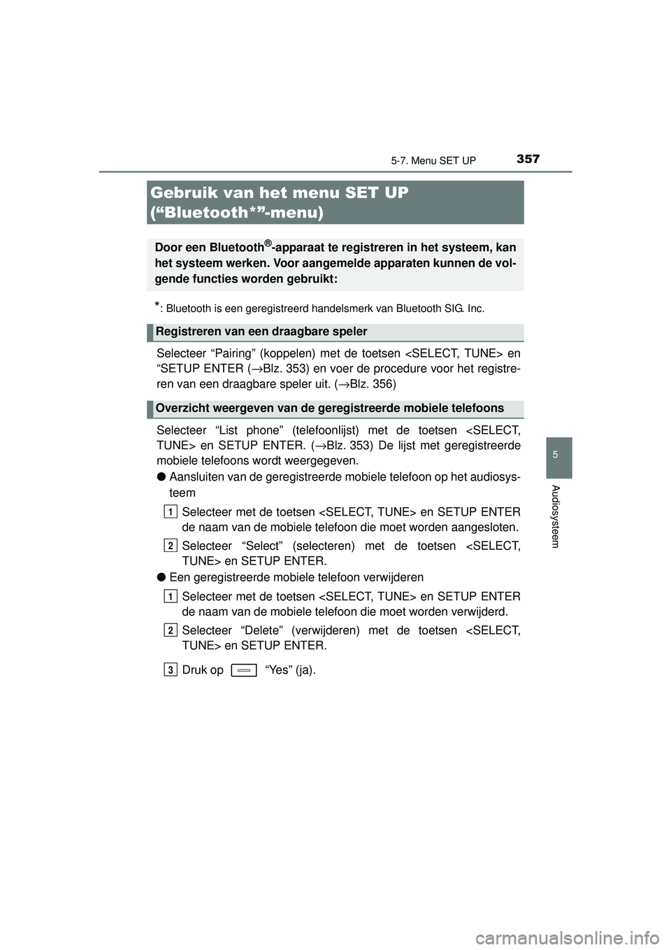 TOYOTA AURIS HYBRID 2016  Instructieboekje (in Dutch) 357
UK AURIS_HV_HB_EE (OM12K47E)
5
Audiosysteem
5-7. Menu SET UP
*: Bluetooth is een geregistreerd handelsmerk van Bluetooth SIG. Inc.
Selecteer “Pairing” (koppelen) met de toetsen <SELECT, TUNE> 