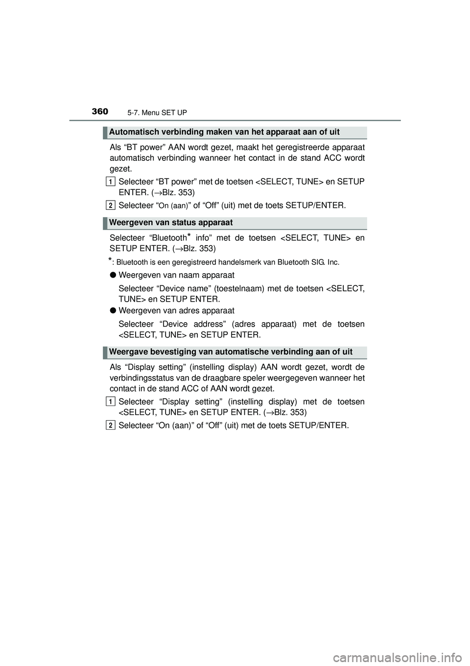TOYOTA AURIS HYBRID 2016  Instructieboekje (in Dutch) 3605-7. Menu SET UP
UK AURIS_HV_HB_EE (OM12K47E)
Als “BT power” AAN wordt gezet, maakt het geregistreerde apparaat
automatisch verbinding wanneer het contact in de stand ACC wordt
gezet.
Selecteer