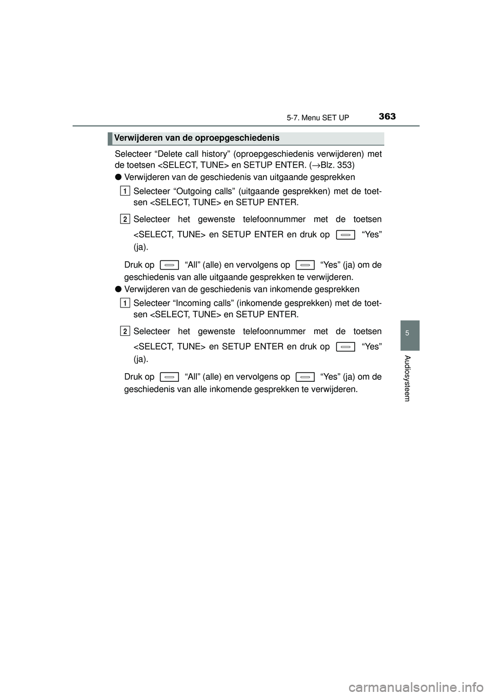 TOYOTA AURIS HYBRID 2016  Instructieboekje (in Dutch) 3635-7. Menu SET UP
UK AURIS_HV_HB_EE (OM12K47E)
5
Audiosysteem
Selecteer “Delete call history” (oproepgeschiedenis verwijderen) met
de toetsen <SELECT, TUNE> en SETUP ENTER. (→Blz. 353)
● Ver