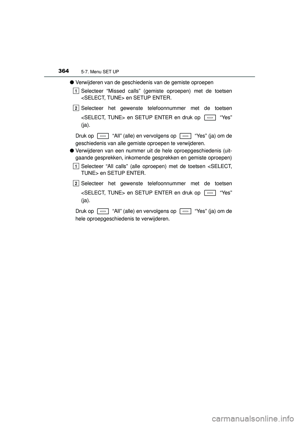 TOYOTA AURIS HYBRID 2016  Instructieboekje (in Dutch) 3645-7. Menu SET UP
UK AURIS_HV_HB_EE (OM12K47E)
●Verwijderen van de geschiedenis van de gemiste oproepen
Selecteer “Missed calls” (gemiste oproepen) met de toetsen
<SELECT, TUNE> en SETUP ENTER