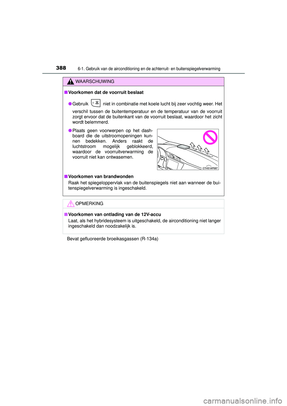 TOYOTA AURIS HYBRID 2016  Instructieboekje (in Dutch) 3886-1. Gebruik van de airconditioning en de achterruit- en buitenspiegelverwarming
UK AURIS_HV_HB_EE (OM12K47E)Bevat gefluoreerde broeikasgassen (R-134a)
WAARSCHUWING
■
Voorkomen dat de voorruit be