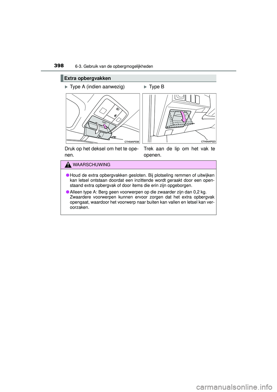 TOYOTA AURIS HYBRID 2016  Instructieboekje (in Dutch) 3986-3. Gebruik van de opbergmogelijkheden
UK AURIS_HV_HB_EE (OM12K47E)
Extra opbergvakken
Type A (indien aanwezig)Type B
Druk op het deksel om het te ope-
nen. Trek aan de lip om het vak te
ope
