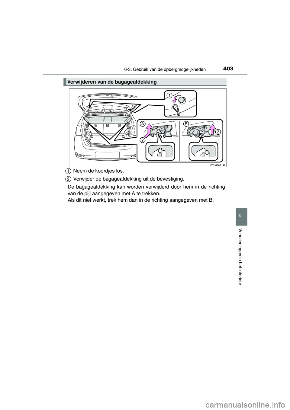 TOYOTA AURIS HYBRID 2016  Instructieboekje (in Dutch) 4036-3. Gebruik van de opbergmogelijkheden
UK AURIS_HV_HB_EE (OM12K47E)
6
Voorzieningen in het interieur
Neem de koordjes los.
Verwijder de bagageafdekking uit de bevestiging.
De bagageafdekking kan w