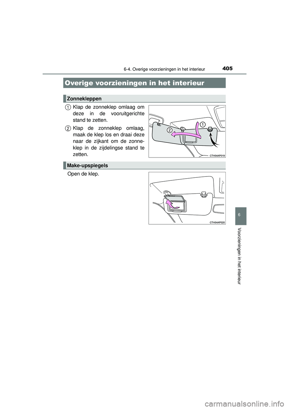 TOYOTA AURIS HYBRID 2016  Instructieboekje (in Dutch) 405
UK AURIS_HV_HB_EE (OM12K47E)
6
Voorzieningen in het interieur
6-4. Overige voorzieningen in het interieur
Klap de zonneklep omlaag om
deze in de vooruitgerichte
stand te zetten.
Klap de zonneklep 