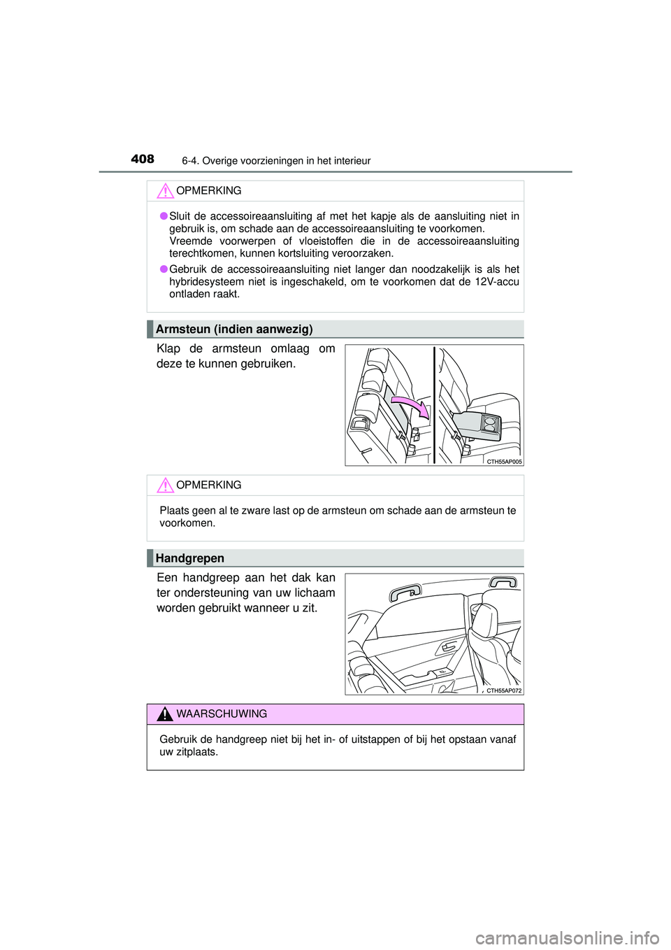 TOYOTA AURIS HYBRID 2016  Instructieboekje (in Dutch) 4086-4. Overige voorzieningen in het interieur
UK AURIS_HV_HB_EE (OM12K47E)
Klap de armsteun omlaag om
deze te kunnen gebruiken.
Een handgreep aan het dak kan
ter ondersteuning van uw lichaam
worden g
