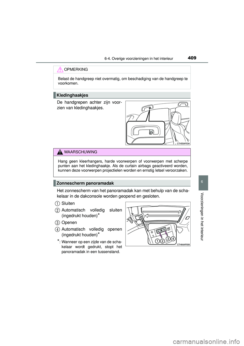 TOYOTA AURIS HYBRID 2016  Instructieboekje (in Dutch) 4096-4. Overige voorzieningen in het interieur
UK AURIS_HV_HB_EE (OM12K47E)
6
Voorzieningen in het interieur
De handgrepen achter zijn voor-
zien van kledinghaakjes.
Het zonnescherm van het panoramada