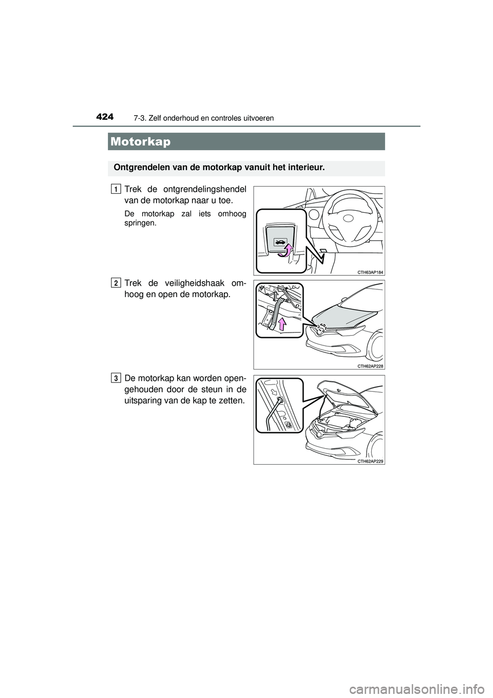 TOYOTA AURIS HYBRID 2016  Instructieboekje (in Dutch) 4247-3. Zelf onderhoud en controles uitvoeren
UK AURIS_HV_HB_EE (OM12K47E)
Trek de ontgrendelingshendel
van de motorkap naar u toe.
De motorkap zal iets omhoog
springen.
Trek de veiligheidshaak om-
ho