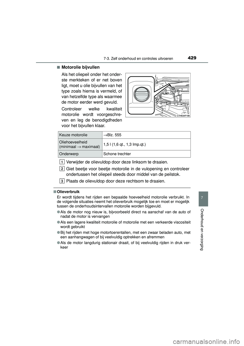 TOYOTA AURIS HYBRID 2016 Instructieboekje (in Dutch) 4297-3. Zelf onderhoud en controles uitvoeren
UK AURIS_HV_HB_EE (OM12K47E)
7
Onderhoud en verzorging
■Motorolie bijvullen
Als het oliepeil onder het onder-
ste merkteken of er net boven
ligt, moet u TOYOTA AURIS HYBRID 2016 Instructieboekje (in Dutch) 4297-3. Zelf onderhoud en controles uitvoeren
UK AURIS_HV_HB_EE (OM12K47E)
7
Onderhoud en verzorging
■Motorolie bijvullen
Als het oliepeil onder het onder-
ste merkteken of er net boven
ligt, moet u