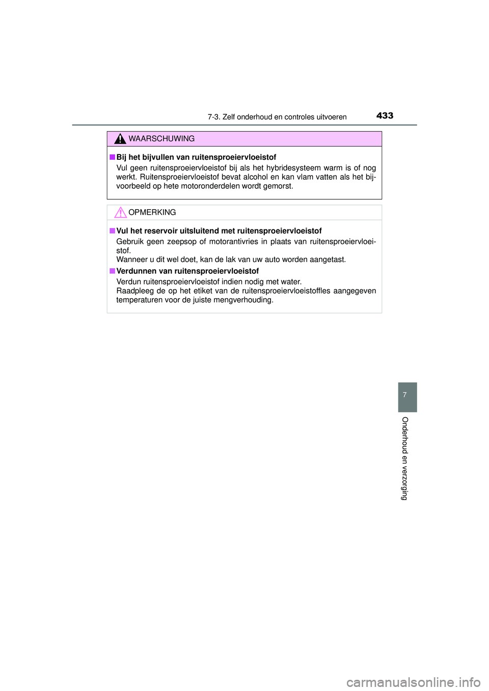 TOYOTA AURIS HYBRID 2016  Instructieboekje (in Dutch) 4337-3. Zelf onderhoud en controles uitvoeren
UK AURIS_HV_HB_EE (OM12K47E)
7
Onderhoud en verzorging
WAARSCHUWING
■Bij het bijvullen van ruitensproeiervloeistof
Vul geen ruitensproeiervloeistof bij 