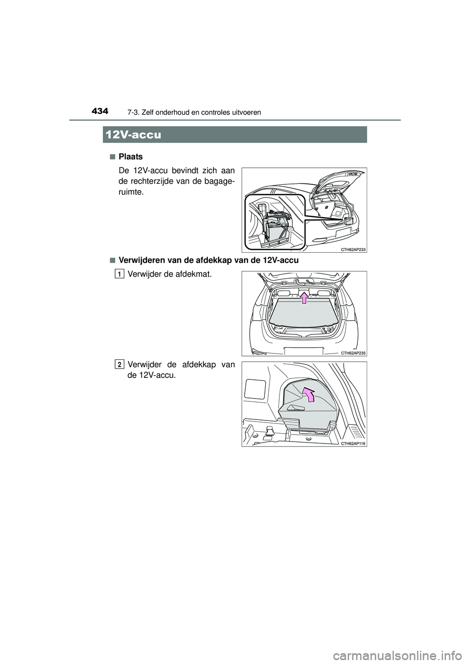 TOYOTA AURIS HYBRID 2016  Instructieboekje (in Dutch) 4347-3. Zelf onderhoud en controles uitvoeren
UK AURIS_HV_HB_EE (OM12K47E)■
Plaats
De 12V-accu bevindt zich aan
de rechterzijde van de bagage-
ruimte.
■Verwijderen van de afdekkap van de 12V-accu

