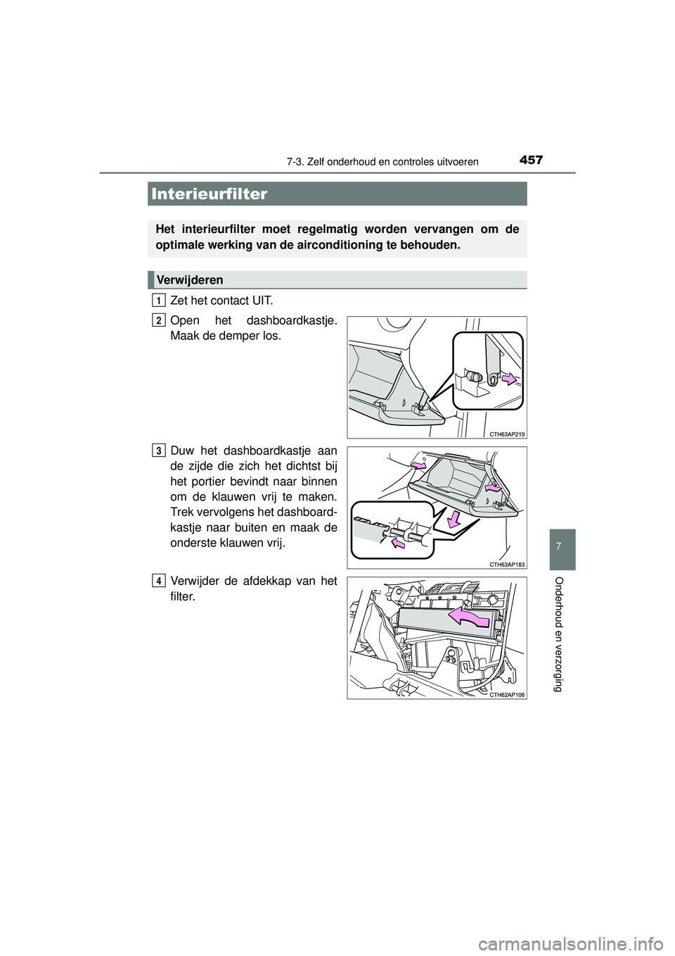 TOYOTA AURIS HYBRID 2016  Instructieboekje (in Dutch) 4577-3. Zelf onderhoud en controles uitvoeren
UK AURIS_HV_HB_EE (OM12K47E)
7
Onderhoud en verzorging
Zet het contact UIT.
Open het dashboardkastje.
Maak de demper los.
Duw het dashboardkastje aan
de z