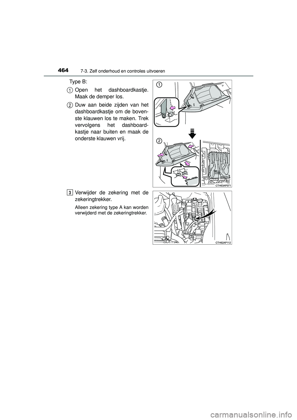 TOYOTA AURIS HYBRID 2016  Instructieboekje (in Dutch) 4647-3. Zelf onderhoud en controles uitvoeren
UK AURIS_HV_HB_EE (OM12K47E)
Ty p e  B :Open het dashboardkastje.
Maak de demper los.
Duw aan beide zijden van het
dashboardkastje om de boven-
ste klauwe