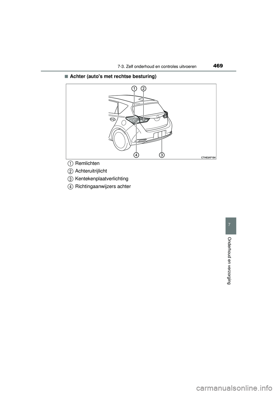 TOYOTA AURIS HYBRID 2016  Instructieboekje (in Dutch) 4697-3. Zelf onderhoud en controles uitvoeren
UK AURIS_HV_HB_EE (OM12K47E)
7
Onderhoud en verzorging
■Achter (autos met rechtse besturing)
Remlichten
Achteruitrijlicht
Kentekenplaatverlichting
Rich