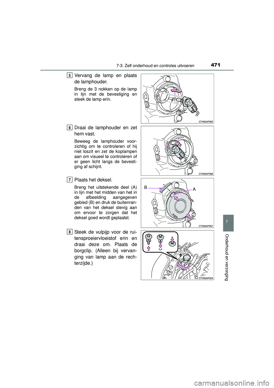 TOYOTA AURIS HYBRID 2016  Instructieboekje (in Dutch) 4717-3. Zelf onderhoud en controles uitvoeren
UK AURIS_HV_HB_EE (OM12K47E)
7
Onderhoud en verzorging
Vervang de lamp en plaats
de lamphouder. 
Breng de 3 nokken op de lamp
in lijn met de bevestiging e