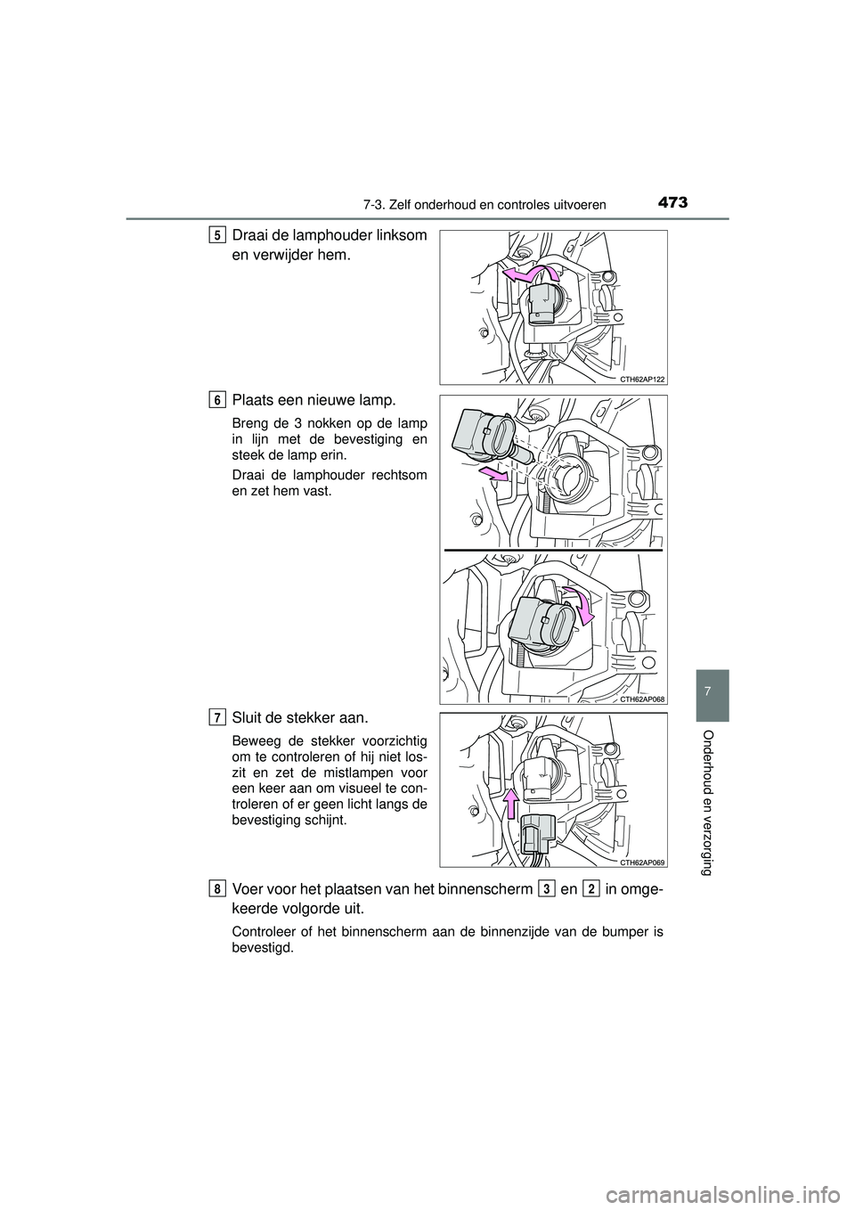 TOYOTA AURIS HYBRID 2016  Instructieboekje (in Dutch) 4737-3. Zelf onderhoud en controles uitvoeren
UK AURIS_HV_HB_EE (OM12K47E)
7
Onderhoud en verzorging
Draai de lamphouder linksom
en verwijder hem.
Plaats een nieuwe lamp.
Breng de 3 nokken op de lamp

