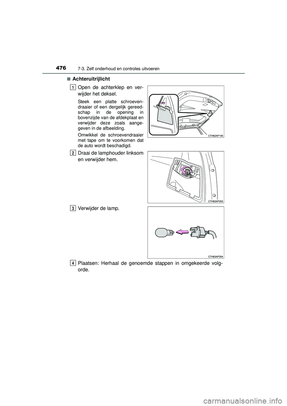 TOYOTA AURIS HYBRID 2016  Instructieboekje (in Dutch) 4767-3. Zelf onderhoud en controles uitvoeren
UK AURIS_HV_HB_EE (OM12K47E)■
Achteruitrijlicht
Open de achterklep en ver-
wijder het deksel.
Steek een platte schroeven-
draaier of een dergelijk geree