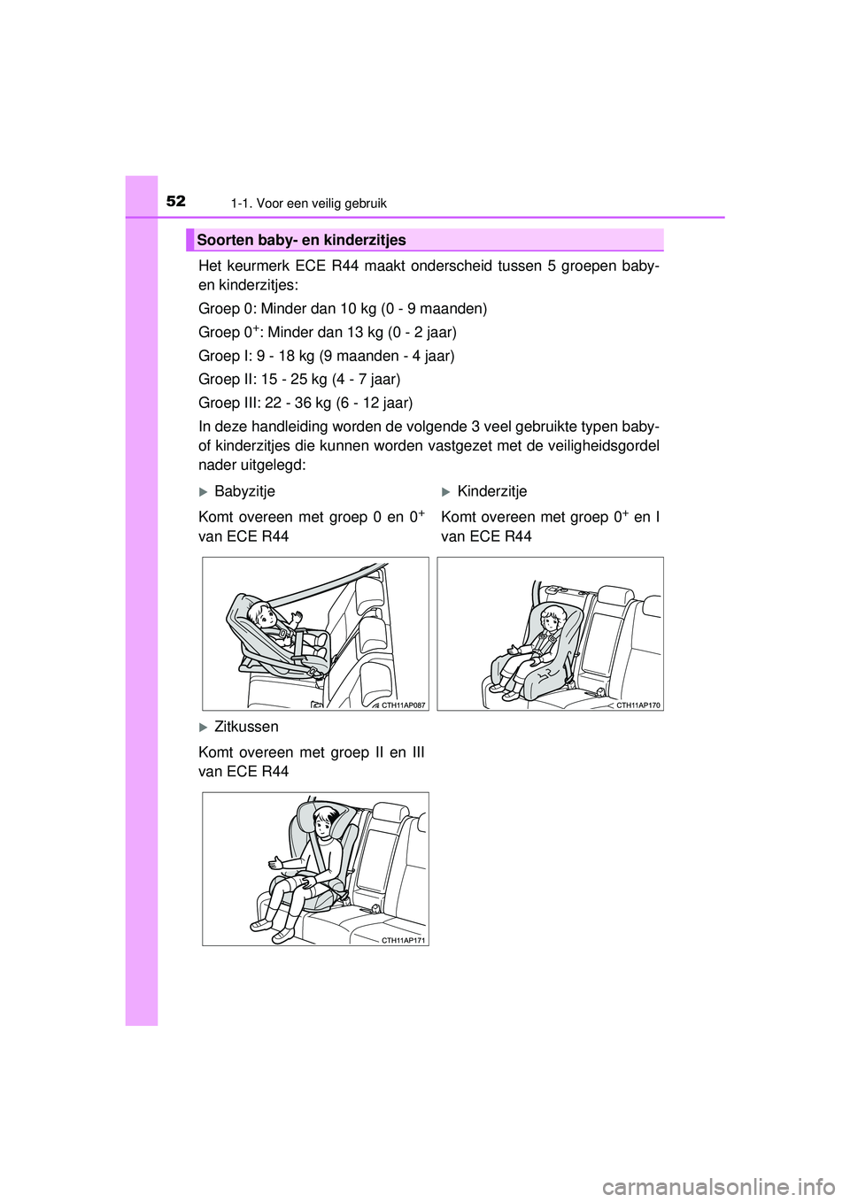 TOYOTA AURIS HYBRID 2016  Instructieboekje (in Dutch) 521-1. Voor een veilig gebruik
UK AURIS_HV_HB_EE (OM12K47E)
Het keurmerk ECE R44 maakt onderscheid tussen 5 groepen baby-
en kinderzitjes:
Groep 0: Minder dan 10 kg (0 - 9 maanden)
Groep 0
+: Minder d