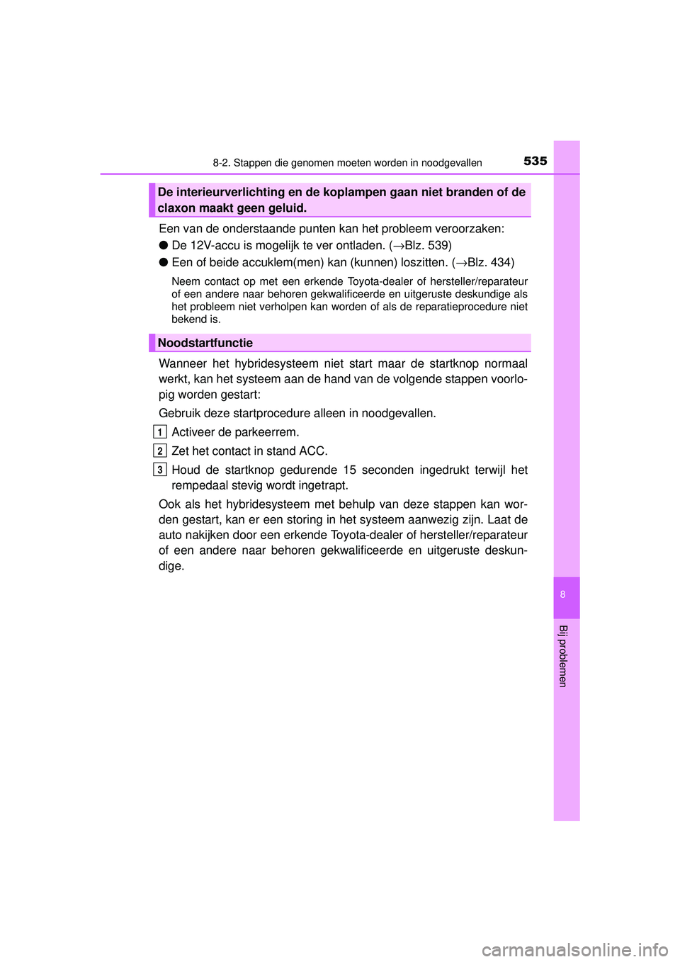 TOYOTA AURIS HYBRID 2016 Instructieboekje (in Dutch) 5358-2. Stappen die genomen moeten worden in noodgevallen
UK AURIS_HV_HB_EE (OM12K47E)
8
Bij problemen
Een van de onderstaande punten kan het probleem veroorzaken:
● De 12V-accu is mogelijk te ver o TOYOTA AURIS HYBRID 2016 Instructieboekje (in Dutch) 5358-2. Stappen die genomen moeten worden in noodgevallen
UK AURIS_HV_HB_EE (OM12K47E)
8
Bij problemen
Een van de onderstaande punten kan het probleem veroorzaken:
● De 12V-accu is mogelijk te ver o