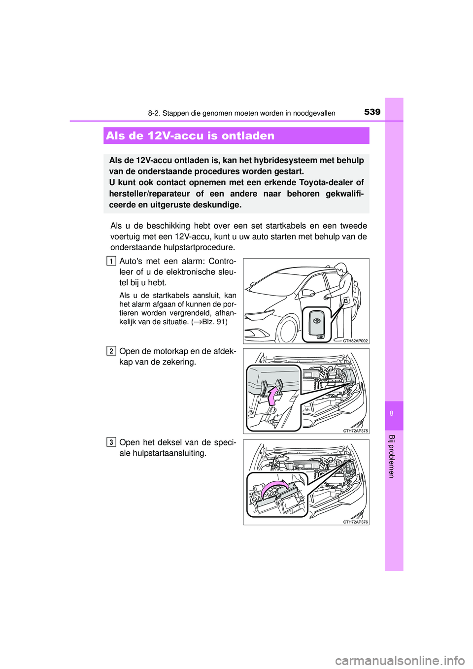 TOYOTA AURIS HYBRID 2016  Instructieboekje (in Dutch) 5398-2. Stappen die genomen moeten worden in noodgevallen
UK AURIS_HV_HB_EE (OM12K47E)
8
Bij problemen
Als u de beschikking hebt over een set startkabels en een tweede
voertuig met een 12V-accu, kunt 