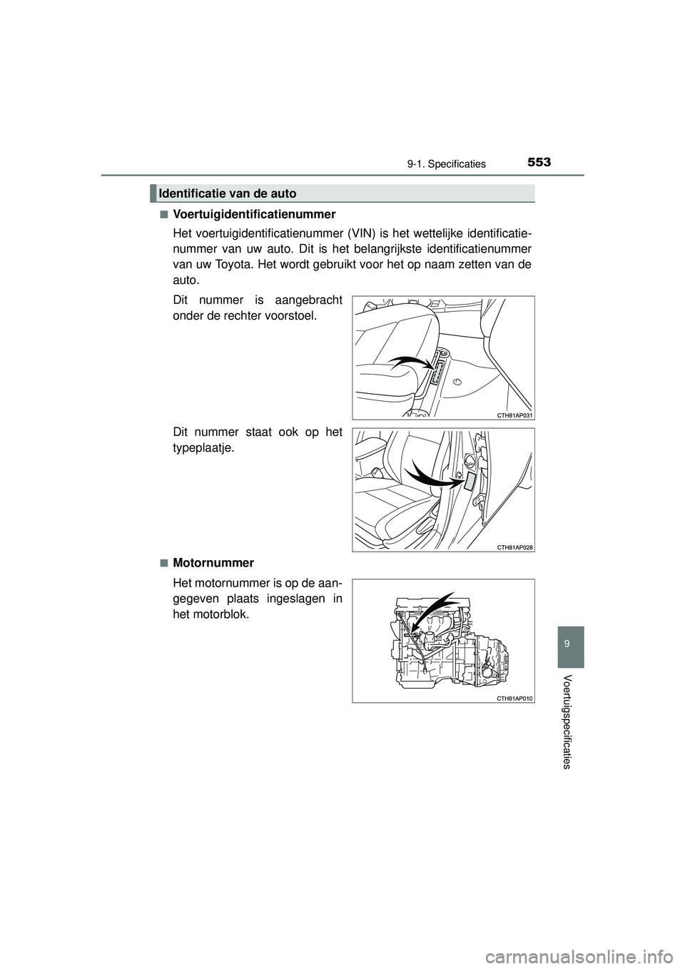 TOYOTA AURIS HYBRID 2016  Instructieboekje (in Dutch) 5539-1. Specificaties
UK AURIS_HV_HB_EE (OM12K47E)
9
Voertuigspecificaties
■Voertuigidentificatienummer
Het voertuigidentificatienummer (VIN) is het wettelijke identificatie-
nummer van uw auto. Dit