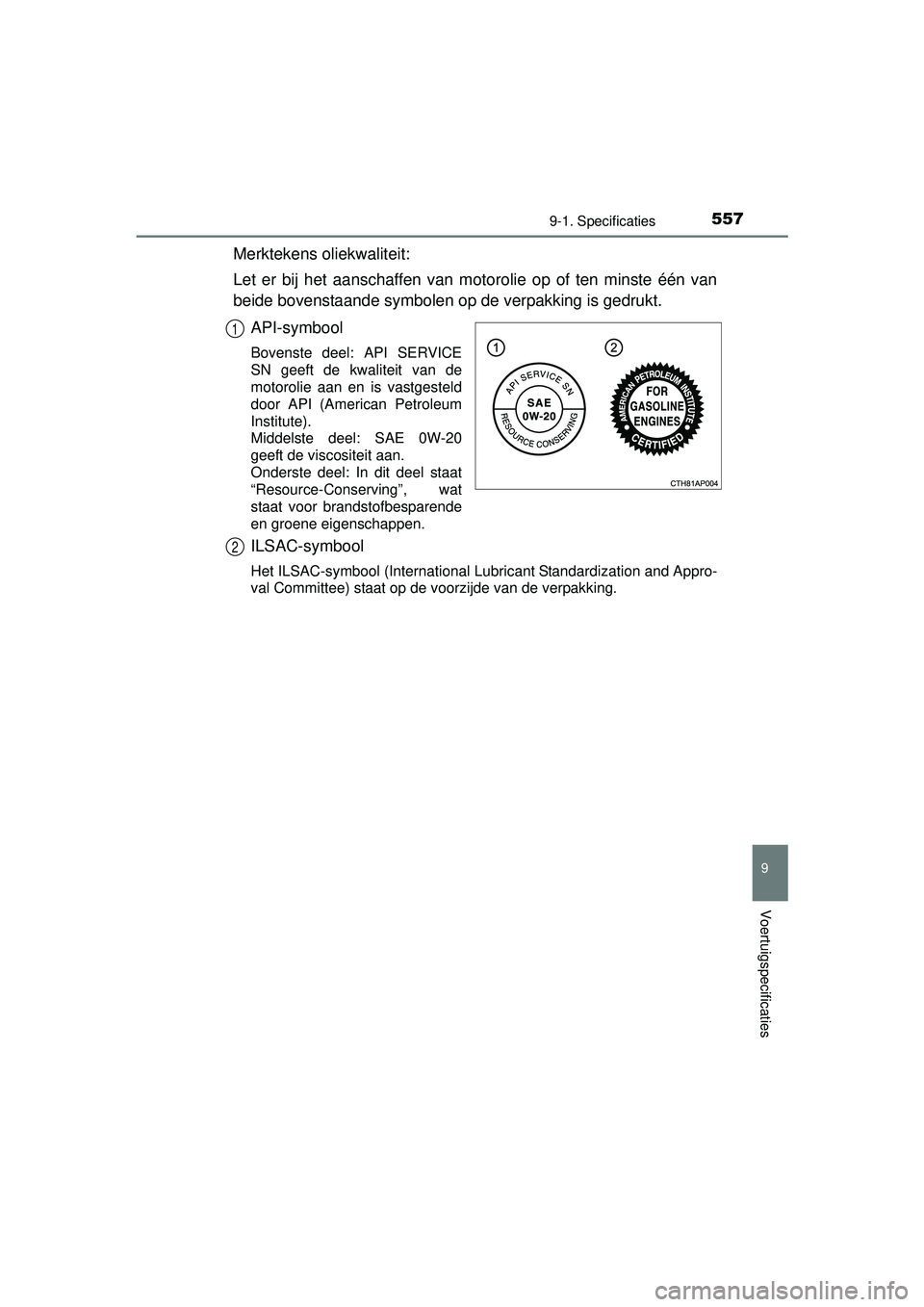 TOYOTA AURIS HYBRID 2016  Instructieboekje (in Dutch) 5579-1. Specificaties
UK AURIS_HV_HB_EE (OM12K47E)
9
Voertuigspecificaties
Merktekens oliekwaliteit:
Let er bij het aanschaffen van motorolie op of ten minste één van
beide bovenstaande symbolen op 