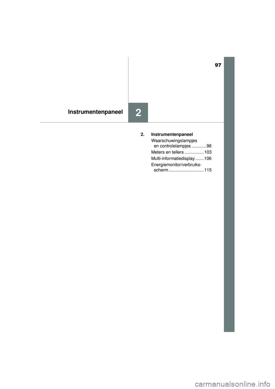 TOYOTA AURIS HYBRID 2016  Instructieboekje (in Dutch) 97
2Instrumentenpaneel
UK AURIS_HV_HB_EE (OM12K47E)2. Instrumentenpaneel
Waarschuwingslampjes en controlelampjes ............ 98
Meters en tellers ................ 103
Multi-informatiedisplay ....... 