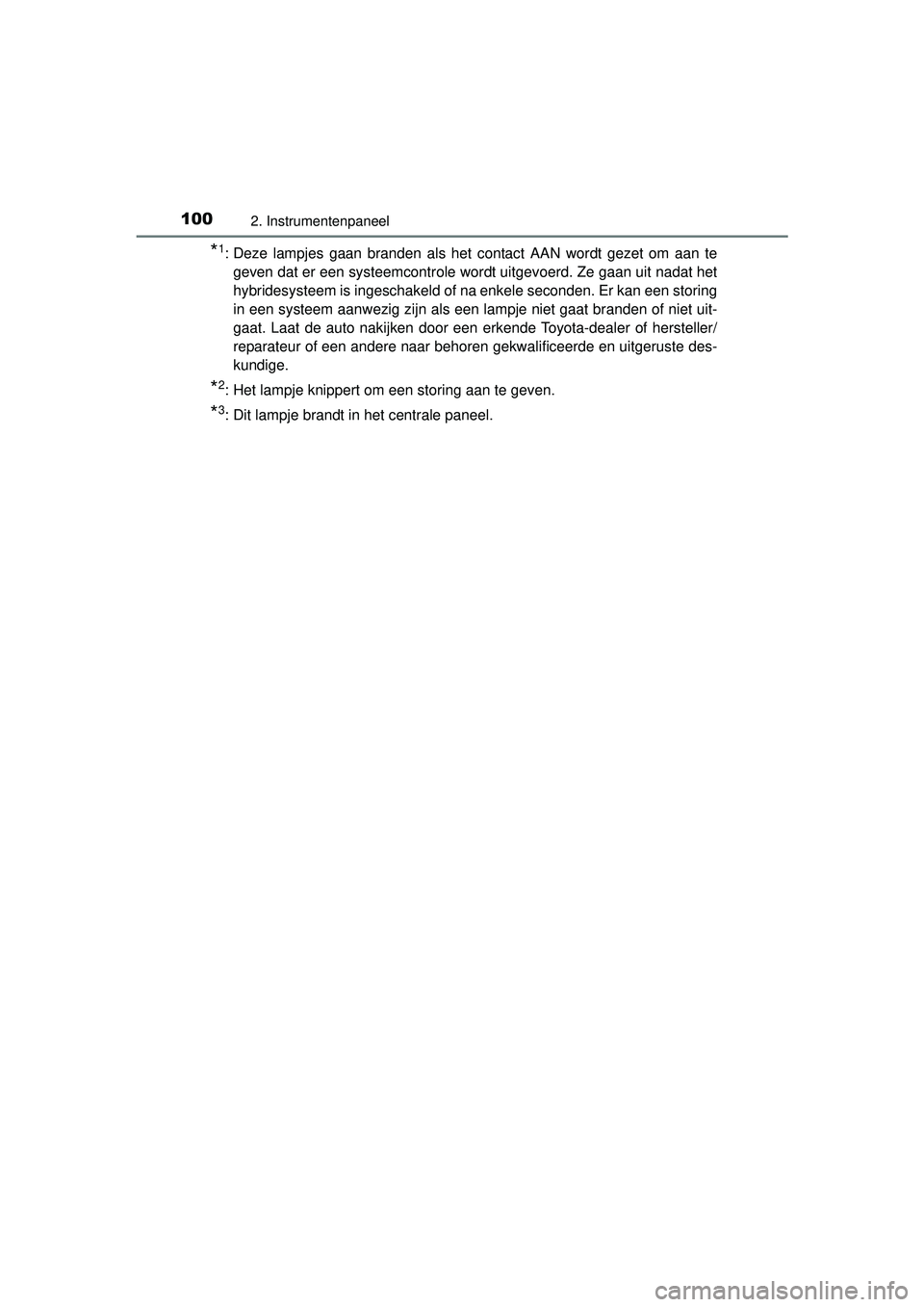TOYOTA AURIS HYBRID 2016  Instructieboekje (in Dutch) 1002. Instrumentenpaneel
UK AURIS_HV_HB_EE (OM12K47E)
*1: Deze lampjes gaan branden als het contact AAN wordt gezet om aan tegeven dat er een systeemcontrole wordt uitgevoerd. Ze gaan uit nadat het
hy