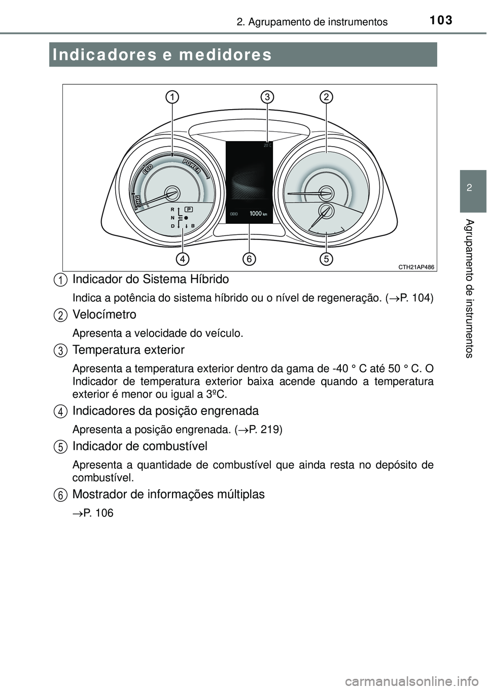 TOYOTA AURIS HYBRID 2016  Manual de utilização (in Portuguese) 1032. Agrupamento de instrumentos
2
Agrupamento de instrumentos
Indicador do Sistema Híbrido
Indica a potência do sistema híbrido ou o nível de regeneração. (P. 104)
Ve l o c í m e t r o
Apr