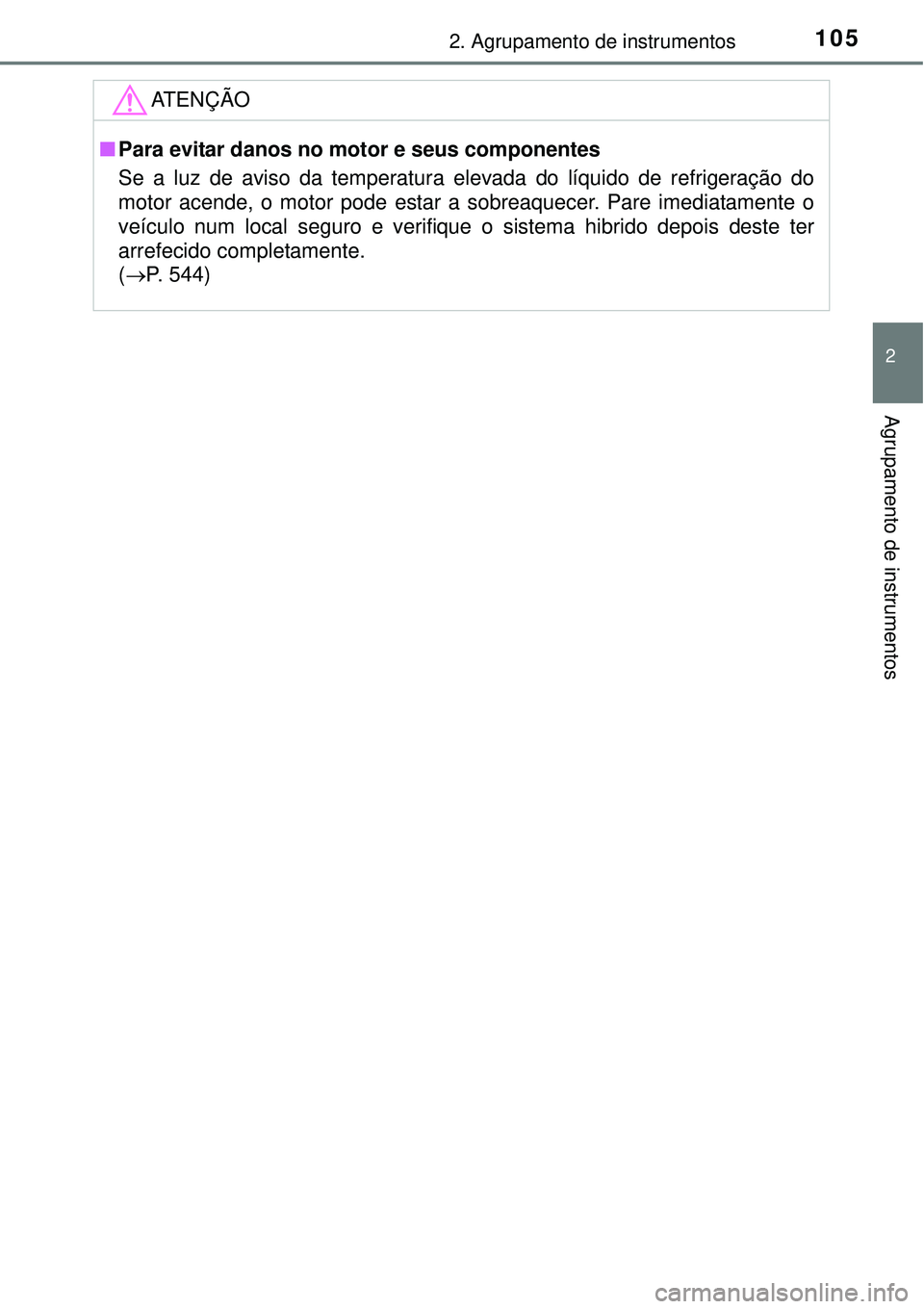 TOYOTA AURIS HYBRID 2016  Manual de utilização (in Portuguese) 1052. Agrupamento de instrumentos
2
Agrupamento de instrumentos
ATENÇÃO
nPara evitar danos no motor e seus componentes
Se a luz de aviso da temperatura elevada do líquido de refrigeração do
motor