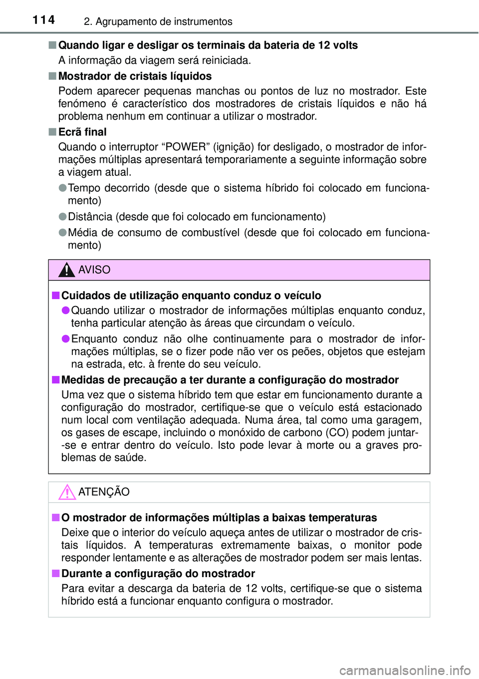 TOYOTA AURIS HYBRID 2016 Manual de utilização (in Portuguese) 1142. Agrupamento de instrumentos
nQuando ligar e desligar os terminais da bateria de 12 volts
A informação da viagem será reiniciada.
nMostrador de cristais líquidos
Podem aparecer pequenas manch TOYOTA AURIS HYBRID 2016 Manual de utilização (in Portuguese) 1142. Agrupamento de instrumentos
nQuando ligar e desligar os terminais da bateria de 12 volts
A informação da viagem será reiniciada.
nMostrador de cristais líquidos
Podem aparecer pequenas manch
