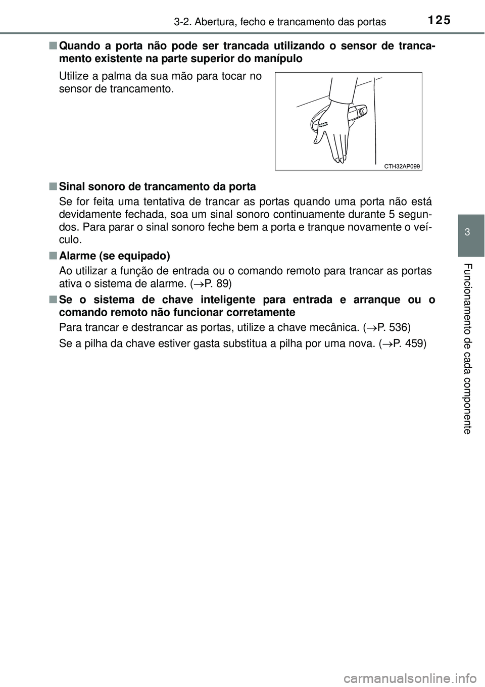 TOYOTA AURIS HYBRID 2016  Manual de utilização (in Portuguese) 1253-2. Abertura, fecho e trancamento das portas
3
Funcionamento de cada componente
nQuando a porta não pode ser trancada utilizando o sensor de tranca-
mento existente na parte superior do manípulo