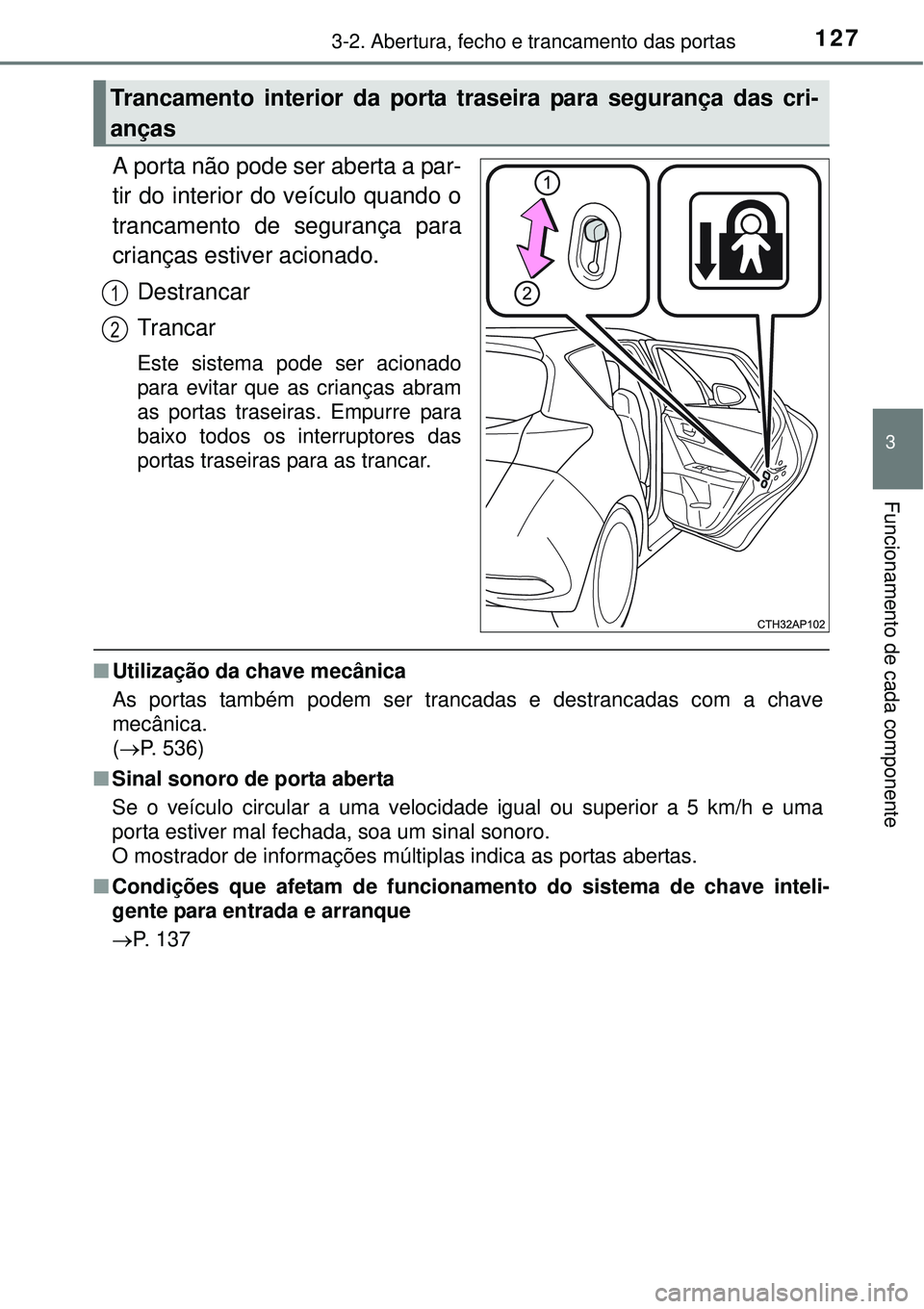 TOYOTA AURIS HYBRID 2016  Manual de utilização (in Portuguese) 1273-2. Abertura, fecho e trancamento das portas
3
Funcionamento de cada componente
A porta não pode ser aberta a par-
tir do interior do veículo quando o
trancamento de segurança para
crianças es