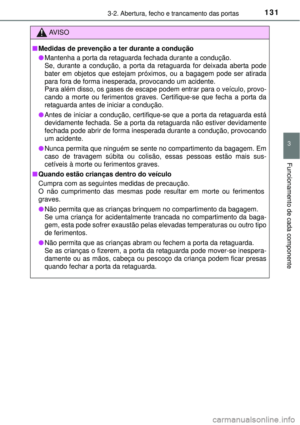 TOYOTA AURIS HYBRID 2016 Manual de utilização (in Portuguese) 1313-2. Abertura, fecho e trancamento das portas
3
Funcionamento de cada componente
AV I S O
nMedidas de prevenção a ter durante a condução
lMantenha a porta da retaguarda fechada durante a condu TOYOTA AURIS HYBRID 2016 Manual de utilização (in Portuguese) 1313-2. Abertura, fecho e trancamento das portas
3
Funcionamento de cada componente
AV I S O
nMedidas de prevenção a ter durante a condução
lMantenha a porta da retaguarda fechada durante a condu