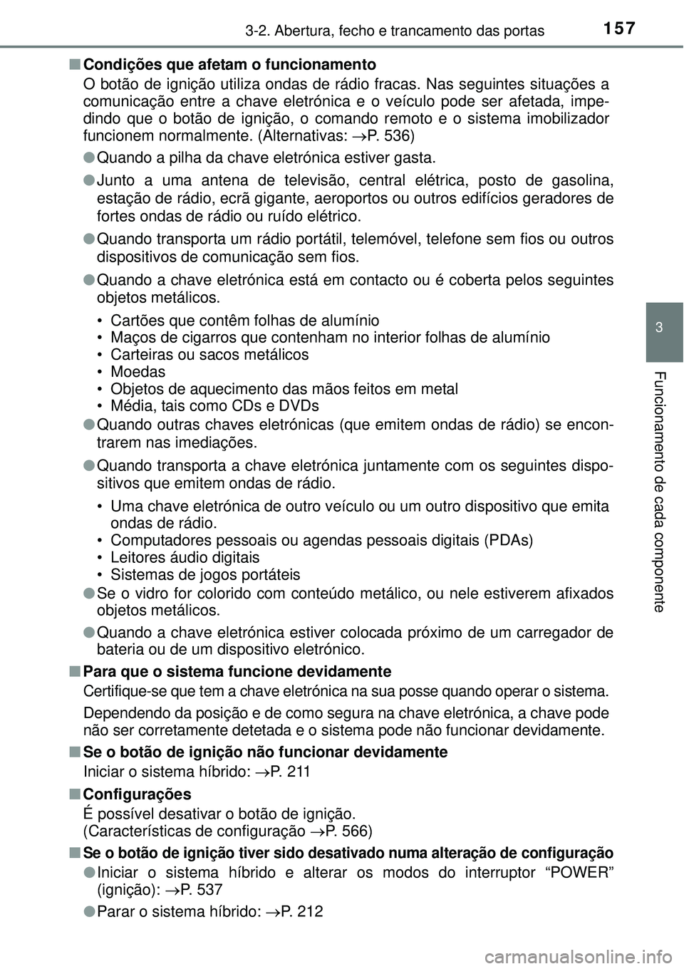 TOYOTA AURIS HYBRID 2016 Manual de utilização (in Portuguese) 1573-2. Abertura, fecho e trancamento das portas
3
Funcionamento de cada componente
nCondições que afetam o funcionamento
O botão de ignição utiliza ondas de rádio fracas. Nas seguintes situaç TOYOTA AURIS HYBRID 2016 Manual de utilização (in Portuguese) 1573-2. Abertura, fecho e trancamento das portas
3
Funcionamento de cada componente
nCondições que afetam o funcionamento
O botão de ignição utiliza ondas de rádio fracas. Nas seguintes situaç