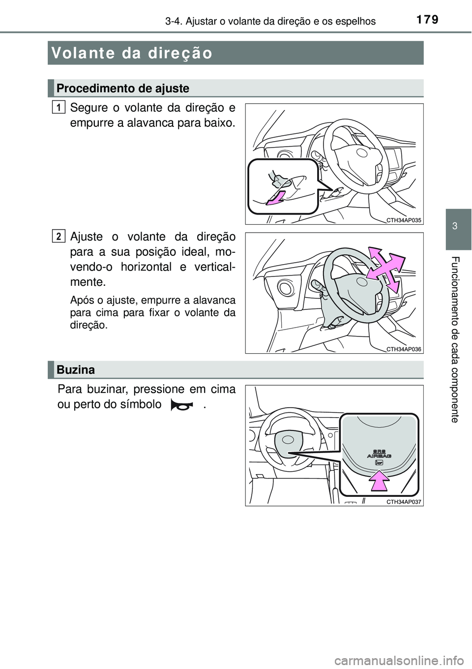TOYOTA AURIS HYBRID 2016  Manual de utilização (in Portuguese) 179
3
Funcionamento de cada componente
3-4. Ajustar o volante da direção e os espelhos
Segure o volante da direção e
empurre a alavanca para baixo.
Ajuste o volante da direção
para a sua posiç