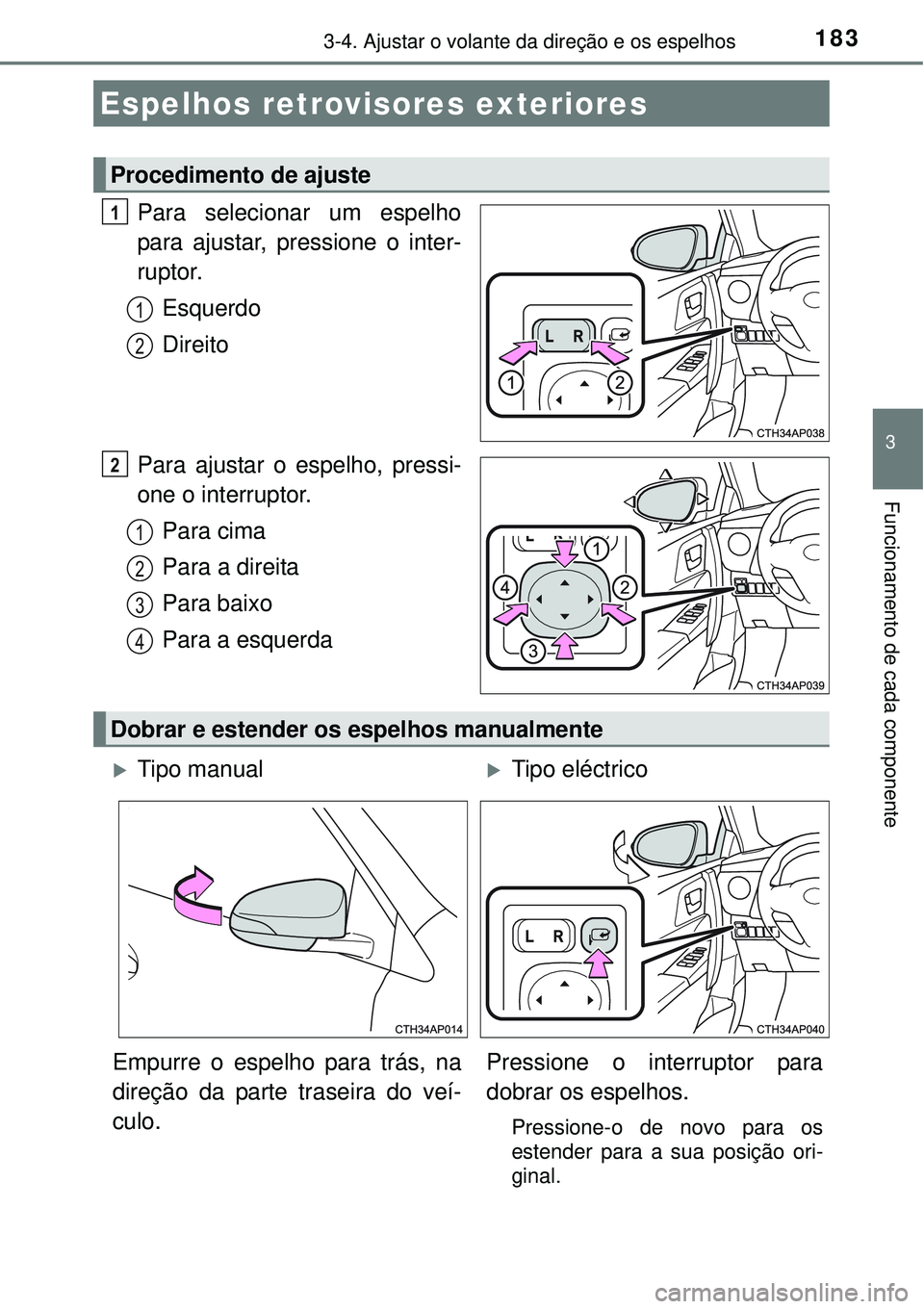 TOYOTA AURIS HYBRID 2016  Manual de utilização (in Portuguese) 1833-4. Ajustar o volante da direção e os espelhos
3
Funcionamento de cada componente
Para selecionar um espelho
para ajustar, pressione o inter-
ruptor.
Esquerdo
Direito
Para ajustar o espelho, pre