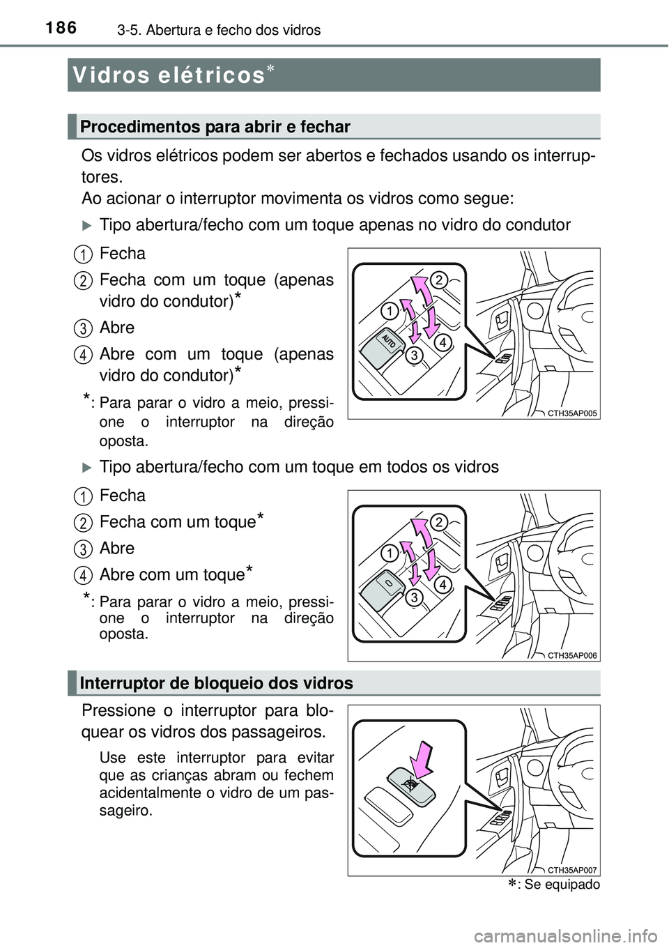 TOYOTA AURIS HYBRID 2016  Manual de utilização (in Portuguese) 1863-5. Abertura e fecho dos vidros
Os vidros elétricos podem ser abertos e fechados usando os interrup-
tores.
Ao acionar o interruptor movimenta os vidros como segue:
Tipo abertura/fecho com um 