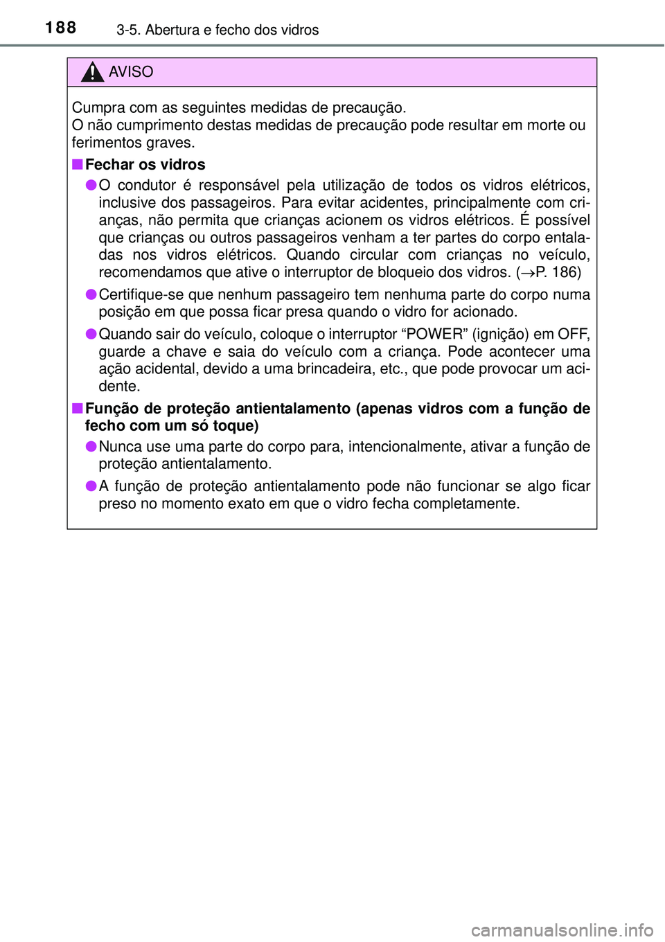 TOYOTA AURIS HYBRID 2016 Manual de utilização (in Portuguese) 1883-5. Abertura e fecho dos vidros
AV I S O
Cumpra com as seguintes medidas de precaução.
O não cumprimento destas medidas de precaução pode resultar em morte ou
ferimentos graves.
nFechar os vi TOYOTA AURIS HYBRID 2016 Manual de utilização (in Portuguese) 1883-5. Abertura e fecho dos vidros
AV I S O
Cumpra com as seguintes medidas de precaução.
O não cumprimento destas medidas de precaução pode resultar em morte ou
ferimentos graves.
nFechar os vi