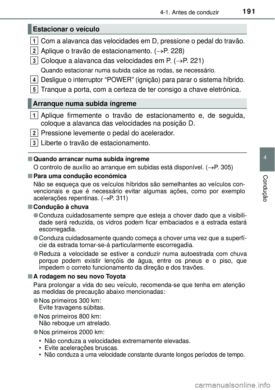 TOYOTA AURIS HYBRID 2016 Manual de utilização (in Portuguese) 1914-1. Antes de conduzir
4
Condução
Com a alavanca das velocidades em D, pressione o pedal do travão.
Aplique o travão de estacionamento. (P. 228)
Coloque a alavanca das velocidades em P. ( TOYOTA AURIS HYBRID 2016 Manual de utilização (in Portuguese) 1914-1. Antes de conduzir
4
Condução
Com a alavanca das velocidades em D, pressione o pedal do travão.
Aplique o travão de estacionamento. (P. 228)
Coloque a alavanca das velocidades em P. (