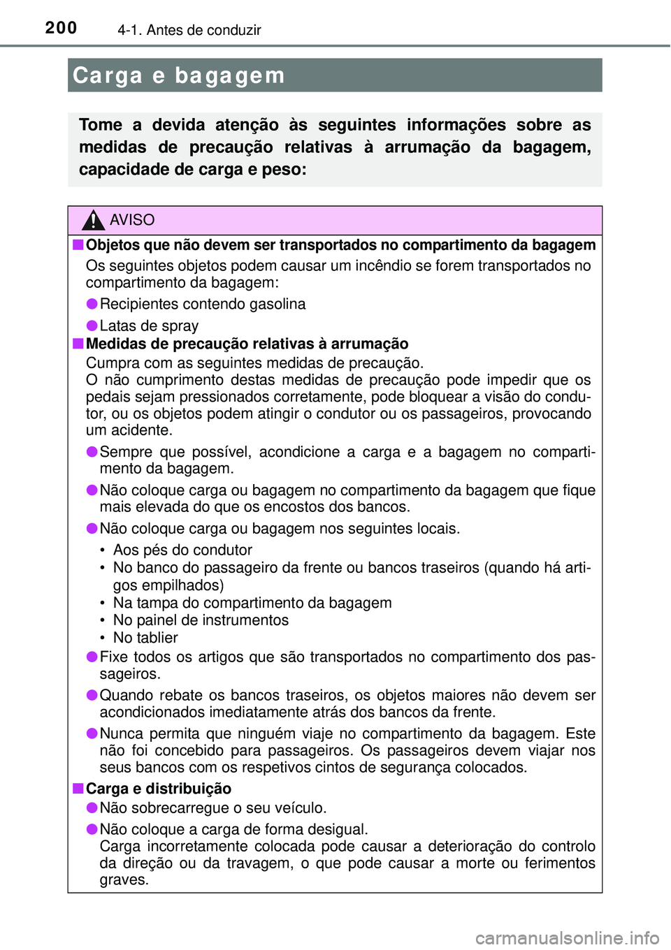 TOYOTA AURIS HYBRID 2016 Manual de utilização (in Portuguese) 2004-1. Antes de conduzir
Carga e bagagem
Tome a devida atenção às seguintes informações sobre as
medidas de precaução relativas à arrumação da bagagem,
capacidade de carga e peso:
AV I S O
TOYOTA AURIS HYBRID 2016 Manual de utilização (in Portuguese) 2004-1. Antes de conduzir
Carga e bagagem
Tome a devida atenção às seguintes informações sobre as
medidas de precaução relativas à arrumação da bagagem,
capacidade de carga e peso:
AV I S O