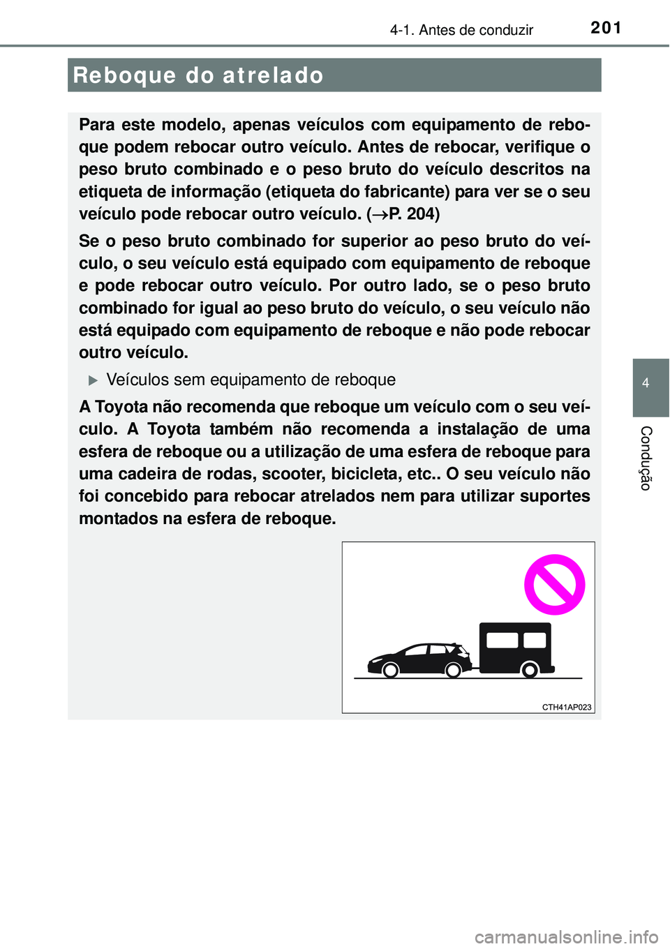 TOYOTA AURIS HYBRID 2016 Manual de utilização (in Portuguese) 2014-1. Antes de conduzir
4
Condução
Reboque do atrelado
Para este modelo, apenas veículos com equipamento de rebo-
que podem rebocar outro veículo. Antes de rebocar, verifique o
peso bruto combin TOYOTA AURIS HYBRID 2016 Manual de utilização (in Portuguese) 2014-1. Antes de conduzir
4
Condução
Reboque do atrelado
Para este modelo, apenas veículos com equipamento de rebo-
que podem rebocar outro veículo. Antes de rebocar, verifique o
peso bruto combin