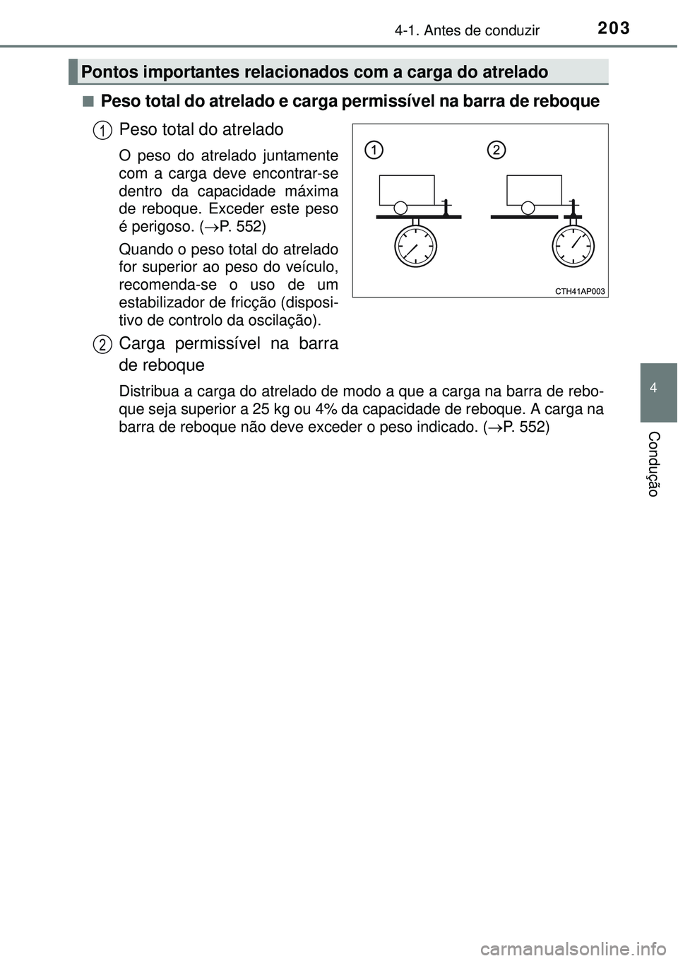 TOYOTA AURIS HYBRID 2016  Manual de utilização (in Portuguese) 2034-1. Antes de conduzir
4
Condução
nPeso total do atrelado e carga permissível na barra de reboque 
Peso total do atrelado
O peso do atrelado juntamente
com a carga deve encontrar-se
dentro da ca