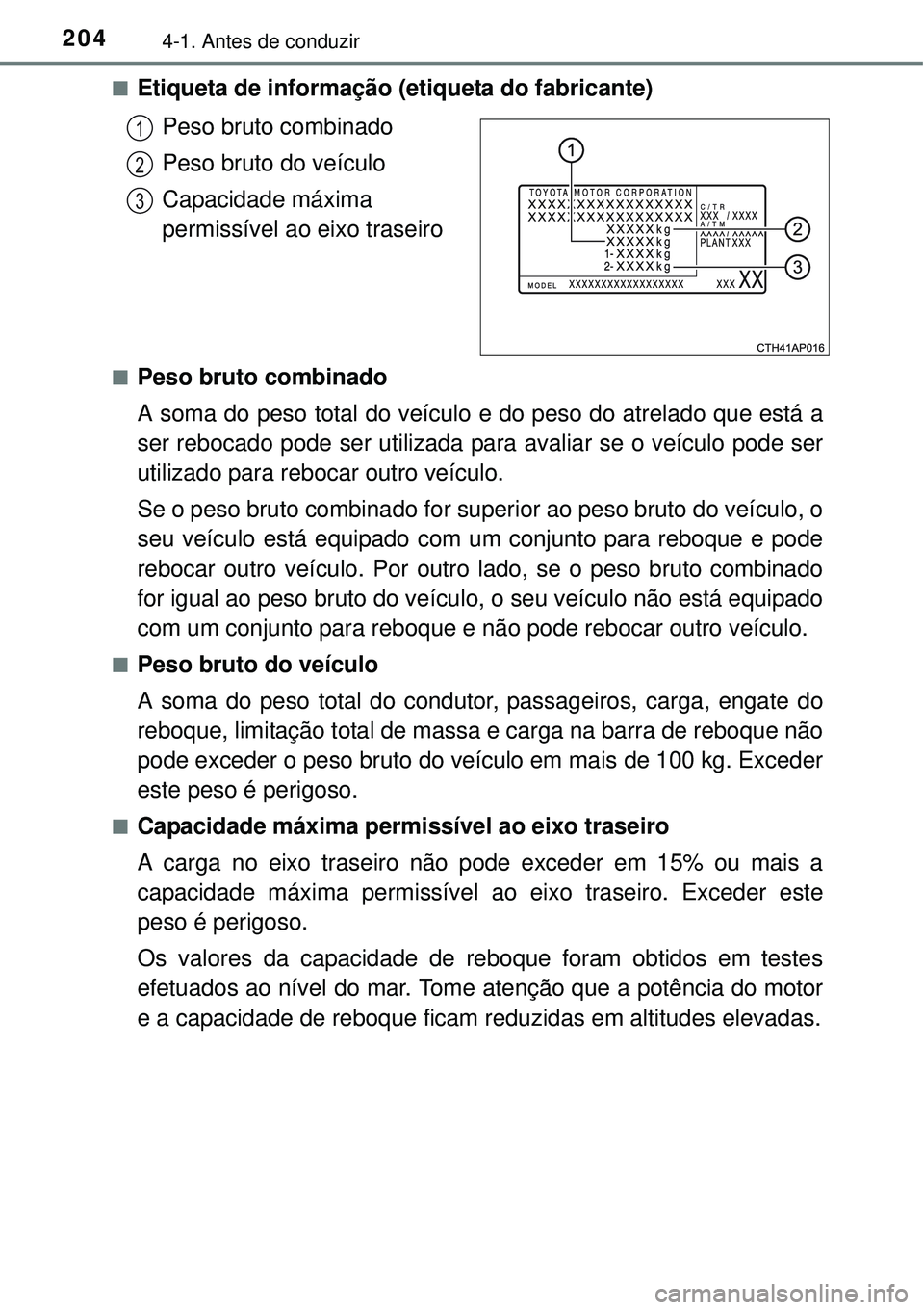 TOYOTA AURIS HYBRID 2016 Manual de utilização (in Portuguese) 2044-1. Antes de conduzir
nEtiqueta de informação (etiqueta do fabricante)
Peso bruto combinado
Peso bruto do veículo
Capacidade máxima
permissível ao eixo traseiro
nPeso bruto combinado
A soma TOYOTA AURIS HYBRID 2016 Manual de utilização (in Portuguese) 2044-1. Antes de conduzir
nEtiqueta de informação (etiqueta do fabricante)
Peso bruto combinado
Peso bruto do veículo
Capacidade máxima
permissível ao eixo traseiro
nPeso bruto combinado
A soma
