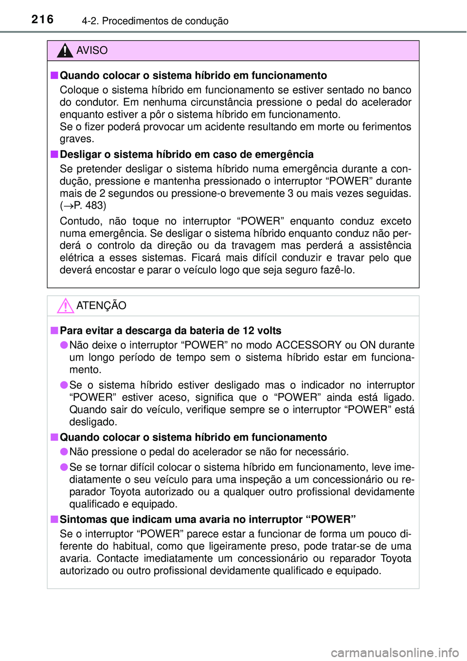 TOYOTA AURIS HYBRID 2016 Manual de utilização (in Portuguese) 2164-2. Procedimentos de condução
AV I S O
nQuando colocar o sistema híbrido em funcionamento
Coloque o sistema híbrido em funcionamento se estiver sentado no banco
do condutor. Em nenhuma circuns TOYOTA AURIS HYBRID 2016 Manual de utilização (in Portuguese) 2164-2. Procedimentos de condução
AV I S O
nQuando colocar o sistema híbrido em funcionamento
Coloque o sistema híbrido em funcionamento se estiver sentado no banco
do condutor. Em nenhuma circuns
