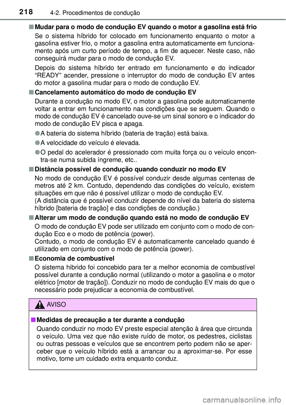 TOYOTA AURIS HYBRID 2016 Manual de utilização (in Portuguese) 2184-2. Procedimentos de condução
nMudar para o modo de condução EV quando o motor a gasolina está frio
Se o sistema híbrido for colocado em funcionamento enquanto o motor a
gasolina estiver fri TOYOTA AURIS HYBRID 2016 Manual de utilização (in Portuguese) 2184-2. Procedimentos de condução
nMudar para o modo de condução EV quando o motor a gasolina está frio
Se o sistema híbrido for colocado em funcionamento enquanto o motor a
gasolina estiver fri