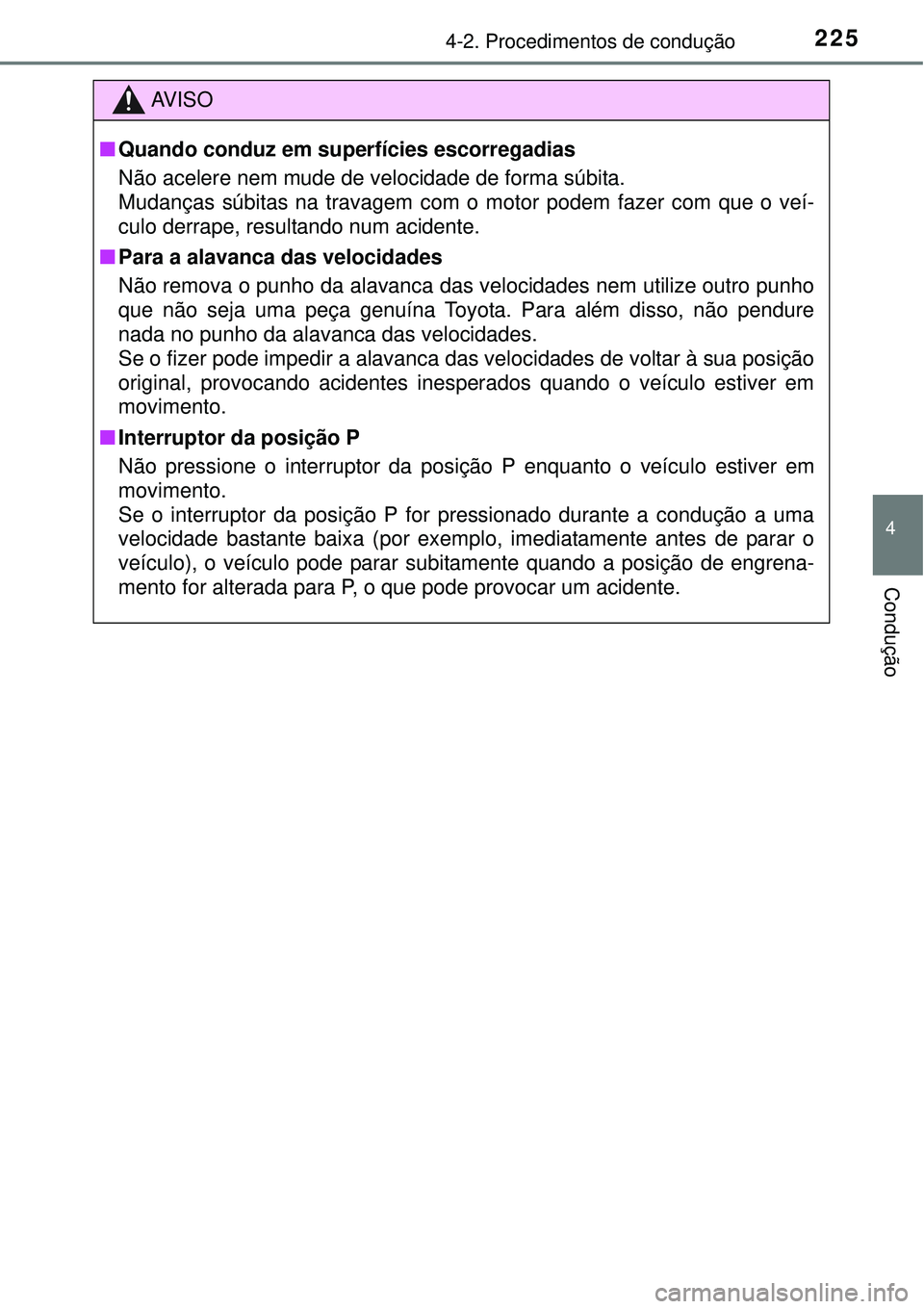 TOYOTA AURIS HYBRID 2016 Manual de utilização (in Portuguese) 2254-2. Procedimentos de condução
4
Condução
AV I S O
nQuando conduz em superfícies escorregadias
Não acelere nem mude de velocidade de forma súbita.
Mudanças súbitas na travagem com o motor TOYOTA AURIS HYBRID 2016 Manual de utilização (in Portuguese) 2254-2. Procedimentos de condução
4
Condução
AV I S O
nQuando conduz em superfícies escorregadias
Não acelere nem mude de velocidade de forma súbita.
Mudanças súbitas na travagem com o motor